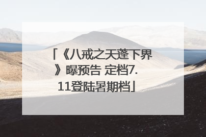 《八戒之天蓬下界》曝预告 定档7.11登陆暑期档