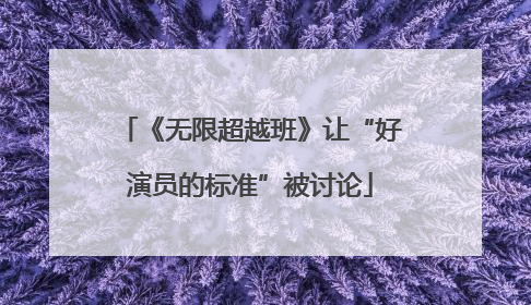《无限超越班》让“好演员的标准”被讨论