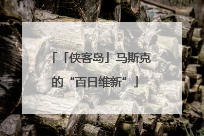 「侠客岛」马斯克的“百日维新”