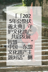 「2025年公祭伏羲大典」守护文化遗产 共启发展智慧——“中国—东盟文化遗产主题对话”侧记