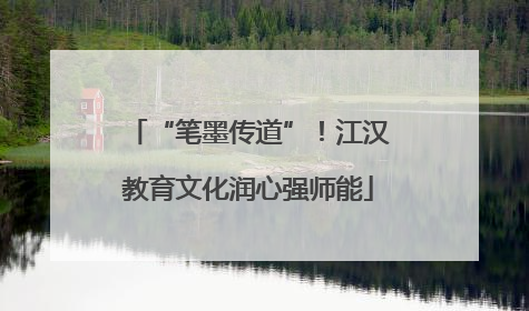“笔墨传道”！江汉教育文化润心强师能