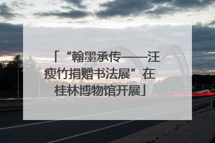 “翰墨承传——汪瘦竹捐赠书法展”在桂林博物馆开展