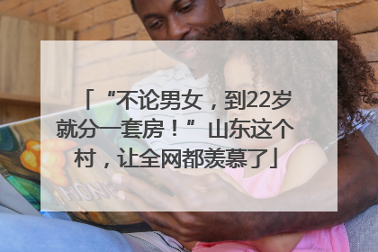 “不论男女，到22岁就分一套房！”山东这个村，让全网都羡慕了
