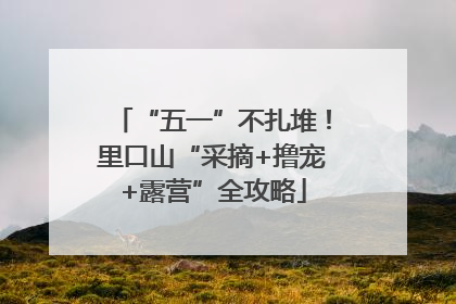 “五一”不扎堆！里口山“采摘+撸宠+露营”全攻略