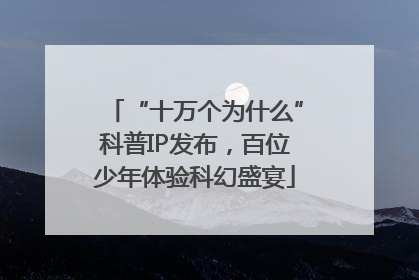 “十万个为什么”科普IP发布，百位少年体验科幻盛宴