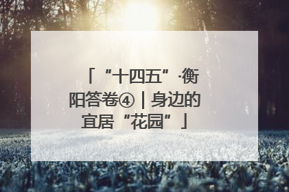 “十四五”·衡阳答卷④｜身边的宜居“花园”
