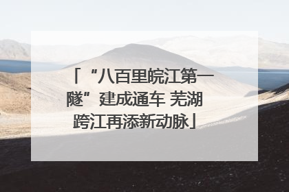 “八百里皖江第一隧”建成通车 芜湖跨江再添新动脉