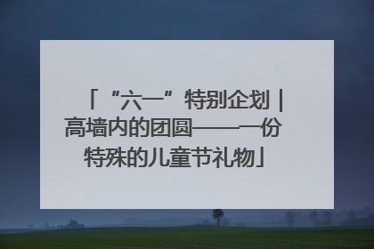 “六一”特别企划｜高墙内的团圆——一份特殊的儿童节礼物