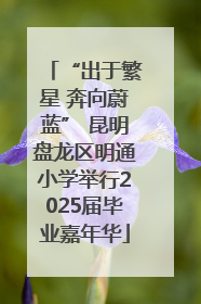 “出于繁星 奔向蔚蓝” 昆明盘龙区明通小学举行2025届毕业嘉年华