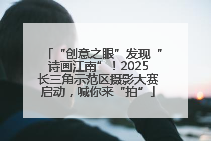 “创意之眼”发现“诗画江南”！2025长三角示范区摄影大赛启动，喊你来“拍”