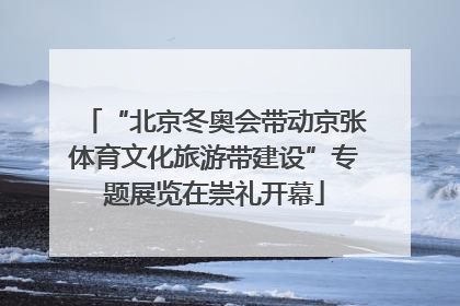 “北京冬奥会带动京张体育文化旅游带建设”专题展览在崇礼开幕