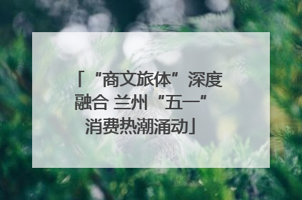 “商文旅体”深度融合 兰州“五一”消费热潮涌动