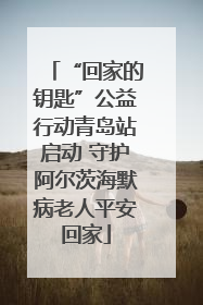 “回家的钥匙”公益行动青岛站启动 守护阿尔茨海默病老人平安回家