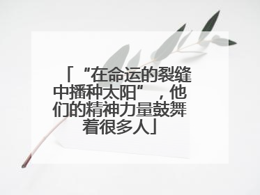 “在命运的裂缝中播种太阳”，他们的精神力量鼓舞着很多人