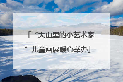 “大山里的小艺术家”儿童画展暖心举办