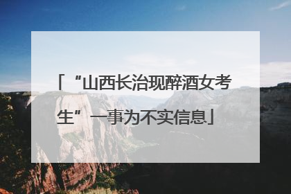 “山西长治现醉酒女考生”一事为不实信息