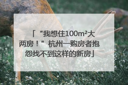“我想住100m²大两房！”杭州一购房者抱怨找不到这样的新房