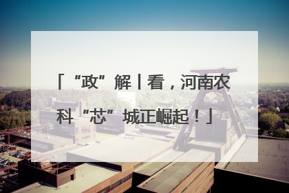 “政”解丨看，河南农科“芯”城正崛起！