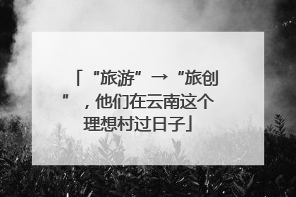 “旅游”→“旅创”，他们在云南这个理想村过日子