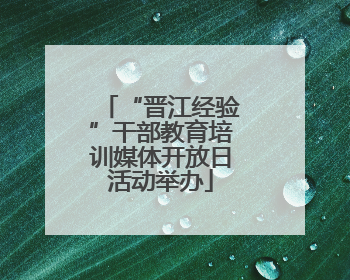 “晋江经验”干部教育培训媒体开放日活动举办