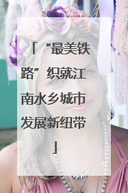 “最美铁路”织就江南水乡城市发展新纽带