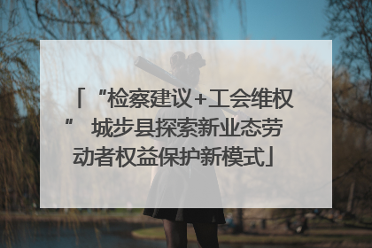 “检察建议+工会维权” 城步县探索新业态劳动者权益保护新模式