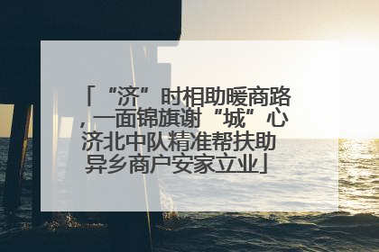 “济”时相助暖商路，一面锦旗谢“城”心 济北中队精准帮扶助异乡商户安家立业