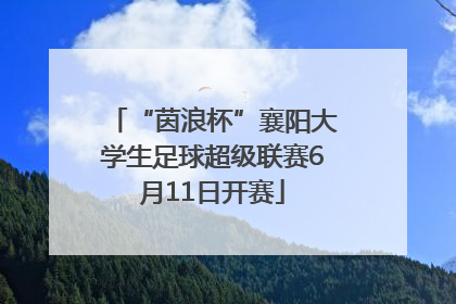 “茵浪杯”襄阳大学生足球超级联赛6月11日开赛
