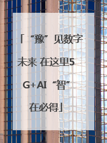 “豫”见数字未来 在这里5G+AI“智”在必得