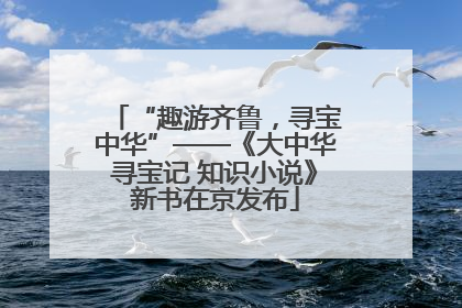 “趣游齐鲁，寻宝中华”——《大中华寻宝记 知识小说》新书在京发布