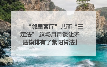 “邻里客厅”共商“三定法” 这场月月谈让矛盾摸排有了紫阳算法