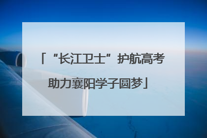“长江卫士”护航高考 助力襄阳学子圆梦