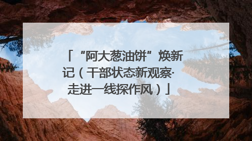 “阿大葱油饼”焕新记（干部状态新观察·走进一线探作风）