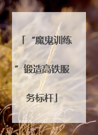 “魔鬼训练”锻造高铁服务标杆