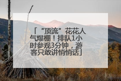 “顶流”花花人气爆棚！排队1小时参观3分钟，游客只敢讲悄悄话