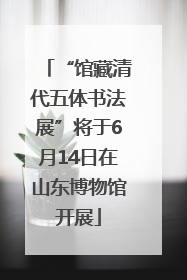 “馆藏清代五体书法展”将于6月14日在山东博物馆开展