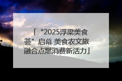 “2025浮梁美食荟”启幕 美食农文旅融合点燃消费新活力