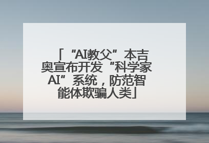“AI教父”本吉奥宣布开发“科学家AI”系统，防范智能体欺骗人类