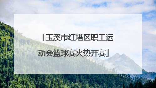 玉溪市红塔区职工运动会篮球赛火热开赛