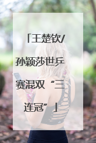 王楚钦/孙颖莎世乒赛混双“三连冠”