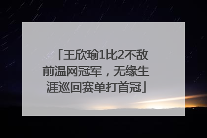 王欣瑜1比2不敌前温网冠军，无缘生涯巡回赛单打首冠