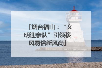 烟台福山：“文明迎亲队”引领移风易俗新风尚