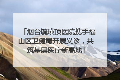 烟台毓璜顶医院携手福山区卫健局开展义诊，共筑基层医疗新高地