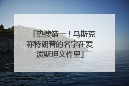 热搜第一！马斯克称特朗普的名字在爱泼斯坦文件里