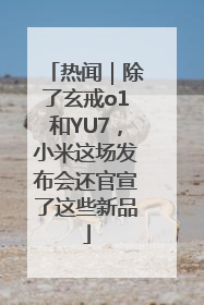 热闻｜除了玄戒o1和YU7，小米这场发布会还官宣了这些新品