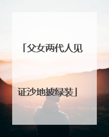父女两代人见证沙地披绿装