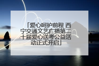 爱心呵护前程 西宁交通文艺广播第二十届爱心送考公益活动正式开启