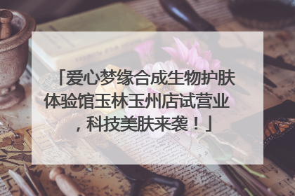 爱心梦缘合成生物护肤体验馆玉林玉州店试营业，科技美肤来袭！