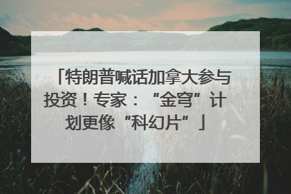 特朗普喊话加拿大参与投资！专家：“金穹”计划更像“科幻片”