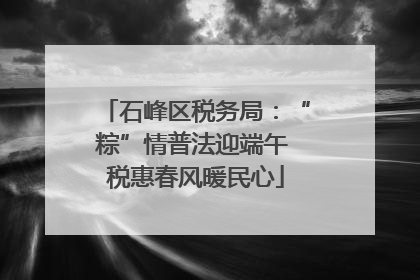 石峰区税务局：“粽”情普法迎端午 税惠春风暖民心